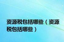 资源税包括哪些（资源税包括哪些）