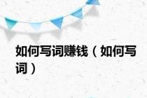如何写词赚钱（如何写词）