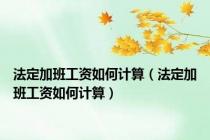 法定加班工资如何计算（法定加班工资如何计算）
