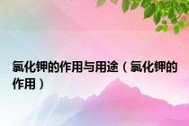 氯化钾的作用与用途（氯化钾的作用）