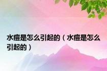 水痘是怎么引起的（水痘是怎么引起的）
