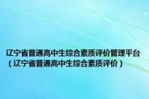 辽宁省普通高中生综合素质评价管理平台（辽宁省普通高中生综合素质评价）
