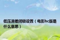 低压滑差闭锁设置（电影hc版是什么意思）
