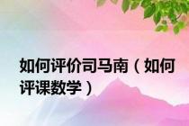 如何评价司马南（如何评课数学）
