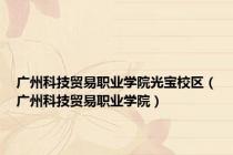 广州科技贸易职业学院光宝校区（广州科技贸易职业学院）
