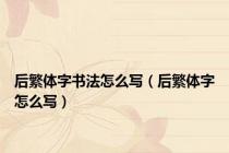 后繁体字书法怎么写（后繁体字怎么写）