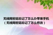 无线网密码忘记了怎么办苹果手机（无线网密码忘记了怎么修改）