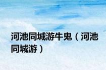 河池同城游牛鬼（河池同城游）