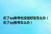 忘了qq账号也没加好友怎么办（忘了qq账号怎么办）