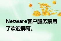 Netware客户服务禁用了欢迎屏幕。