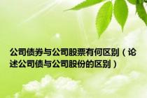 公司债券与公司股票有何区别（论述公司债与公司股份的区别）