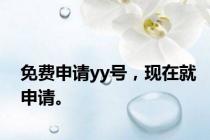免费申请yy号，现在就申请。
