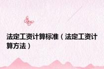 法定工资计算标准（法定工资计算方法）