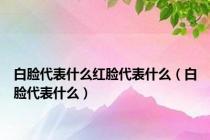 白脸代表什么红脸代表什么（白脸代表什么）