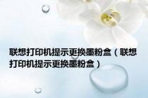 联想打印机提示更换墨粉盒（联想打印机提示更换墨粉盒）