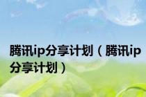 腾讯ip分享计划（腾讯ip分享计划）