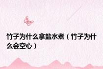 竹子为什么拿盐水煮（竹子为什么会空心）