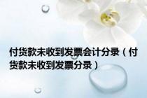 付货款未收到发票会计分录（付货款未收到发票分录）