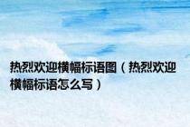 热烈欢迎横幅标语图（热烈欢迎 横幅标语怎么写）