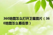 360地图怎么打开卫星图片（360地图怎么看街景）