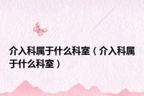 介入科属于什么科室（介入科属于什么科室）
