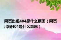 网页出现404是什么原因（网页出现404是什么意思）