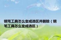 钢笔工具怎么变成选区并删除（钢笔工具怎么变成选区）