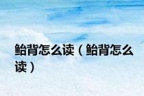 鲐背怎么读（鲐背怎么读）