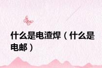 什么是电渣焊（什么是电邮）