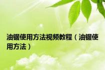 油锯使用方法视频教程（油锯使用方法）