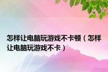 怎样让电脑玩游戏不卡顿（怎样让电脑玩游戏不卡）