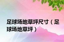 足球场地草坪尺寸（足球场地草坪）
