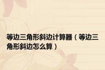 等边三角形斜边计算器（等边三角形斜边怎么算）