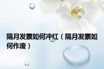 隔月发票如何冲红（隔月发票如何作废）
