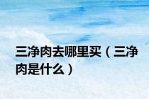 三净肉去哪里买（三净肉是什么）