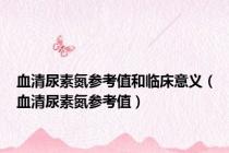 血清尿素氮参考值和临床意义（血清尿素氮参考值）