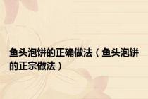 鱼头泡饼的正确做法（鱼头泡饼的正宗做法）
