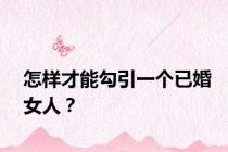 怎样才能勾引一个已婚女人？