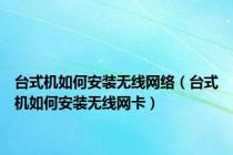 台式机如何安装无线网络（台式机如何安装无线网卡）