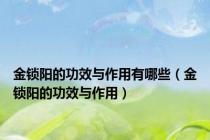 金锁阳的功效与作用有哪些（金锁阳的功效与作用）