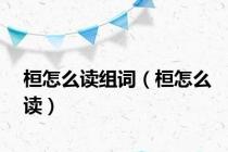 桓怎么读组词（桓怎么读）