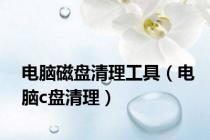 电脑磁盘清理工具（电脑c盘清理）