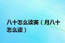 八十怎么读英（月八十怎么读）