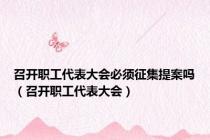 召开职工代表大会必须征集提案吗（召开职工代表大会）