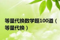 等量代换数学题100道（等量代换）