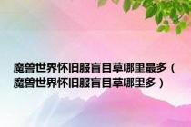 魔兽世界怀旧服盲目草哪里最多（魔兽世界怀旧服盲目草哪里多）