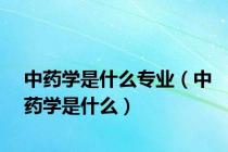 中药学是什么专业（中药学是什么）