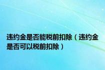 违约金是否能税前扣除（违约金是否可以税前扣除）