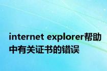internet explorer帮助中有关证书的错误