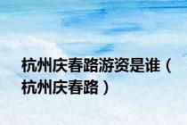 杭州庆春路游资是谁（杭州庆春路）